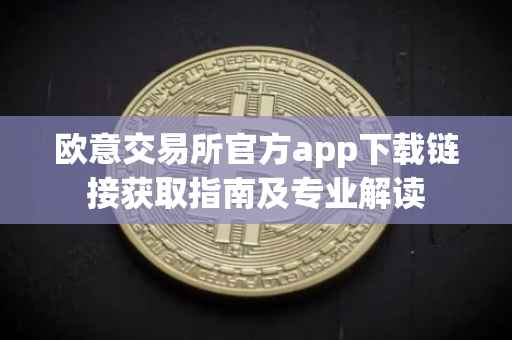 欧意交易所官方app下载链接获取指南及专业解读