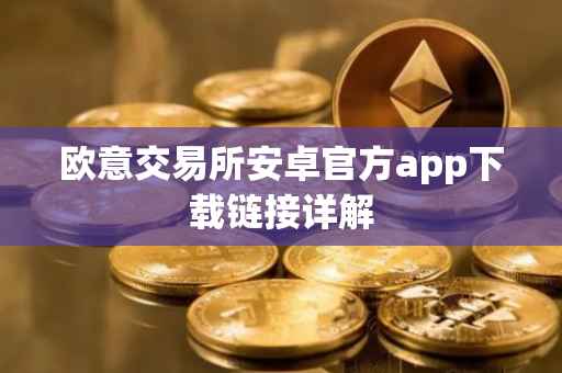 欧意交易所安卓官方app下载链接详解