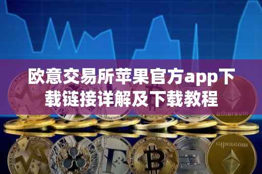 欧意交易所苹果官方app下载链接详解及下载教程