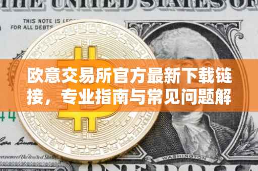 欧意交易所官方最新下载链接，专业指南与常见问题解答