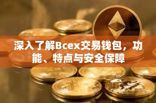 深入了解Bcex交易钱包，功能、特点与安全保障