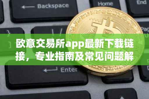 欧意交易所app最新下载链接，专业指南及常见问题解答