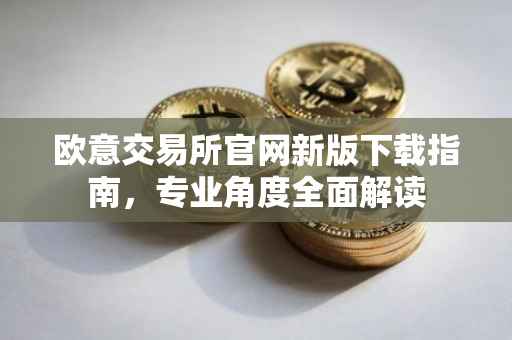 欧意交易所官网新版下载指南，专业角度全面解读
