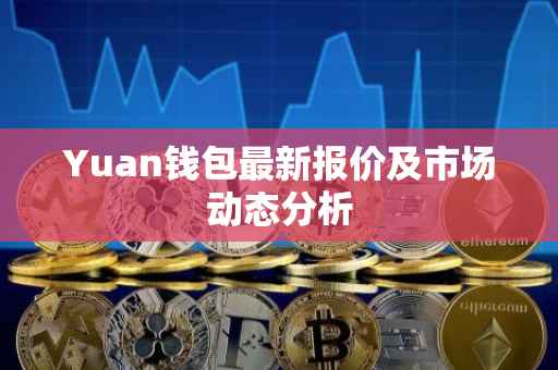 Yuan钱包最新报价及市场动态分析