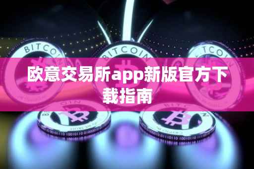 欧意交易所app新版官方下载指南