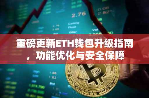 重磅更新ETH钱包升级指南,功能优化与安全保障