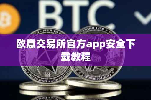欧意交易所官方app安全下载教程