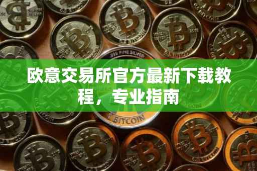 欧意交易所官方最新下载教程，专业指南
