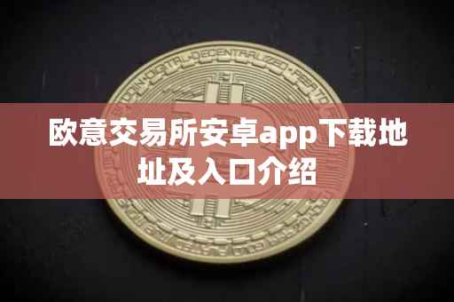 欧意交易所安卓app下载地址及入口介绍