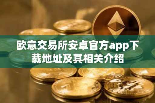 欧意交易所安卓官方app下载地址及其相关介绍