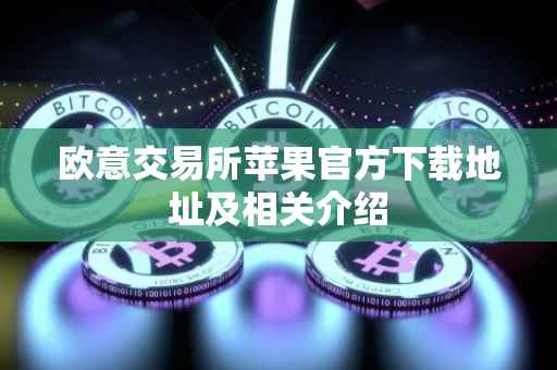 欧意交易所苹果官方下载地址及相关介绍