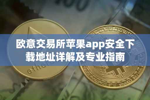 欧意交易所苹果app安全下载地址详解及专业指南