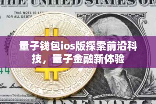 量子钱包ios版探索前沿科技，量子金融新体验