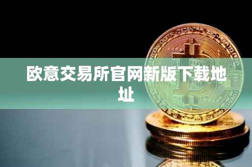 欧意交易所官网新版下载地址