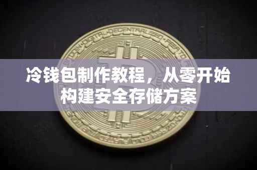 冷钱包制作教程，从零开始构建安全存储方案