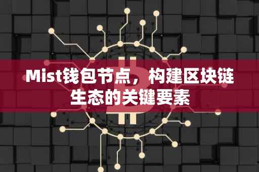 Mist钱包节点，构建区块链生态的关键要素