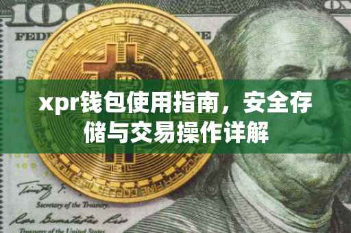 xpr钱包使用指南，安全存储与交易操作详解