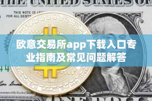 欧意交易所app下载入口专业指南及常见问题解答