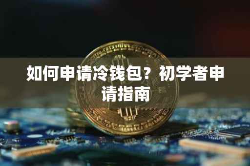 如何申请冷钱包？初学者申请指南
