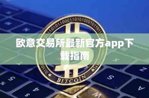 欧意交易所最新官方app下载指南