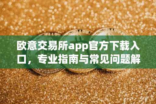 欧意交易所app官方下载入口，专业指南与常见问题解答