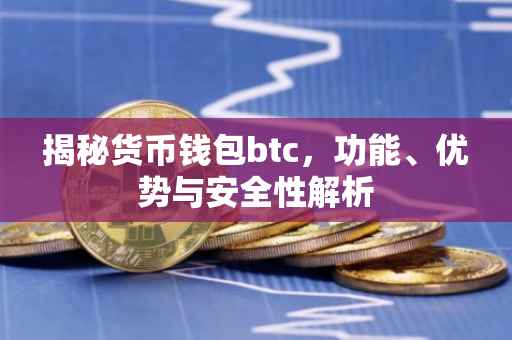 揭秘货币钱包btc，功能、优势与安全性解析