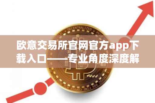 欧意交易所官网官方app下载入口——专业角度深度解析