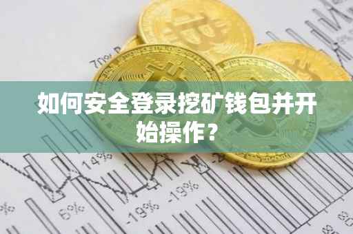 如何安全登录挖矿钱包并开始操作？