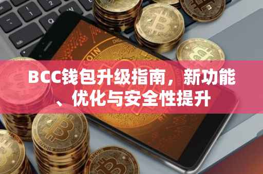 BCC钱包升级指南，新功能、优化与安全性提升