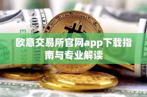 欧意交易所官网app下载指南与专业解读
