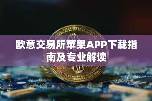 欧意交易所苹果APP下载指南及专业解读