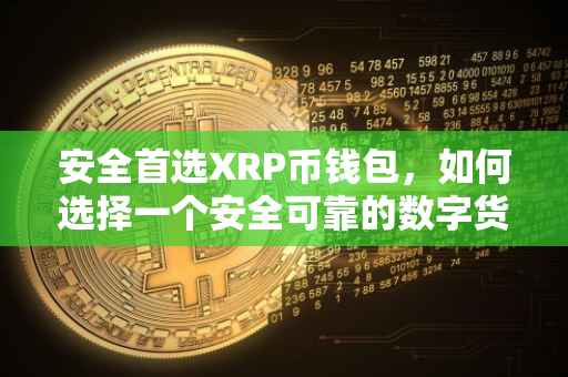 安全首选XRP币钱包，如何选择一个安全可靠的数字货币钱包？