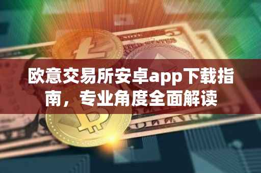 欧意交易所安卓app下载指南，专业角度全面解读