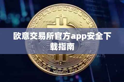 欧意交易所官方app安全下载指南