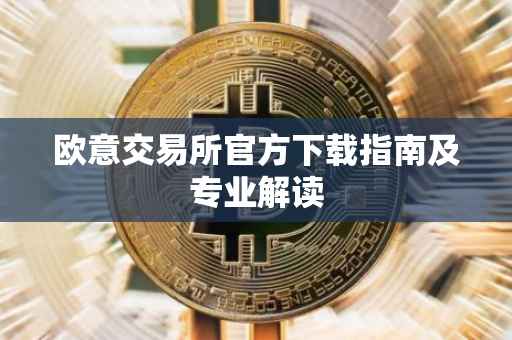 欧意交易所官方下载指南及专业解读