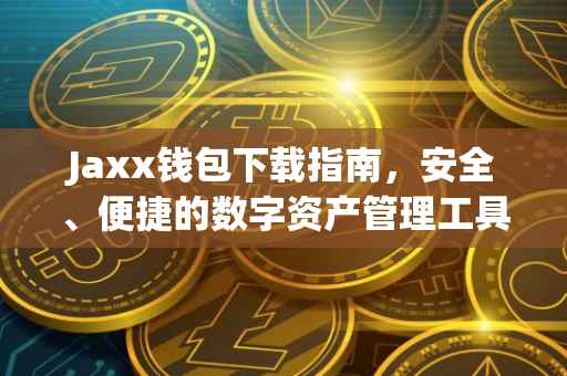 Jaxx钱包下载指南，安全、便捷的数字资产管理工具