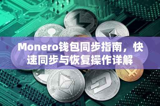 Monero钱包同步指南，快速同步与恢复操作详解