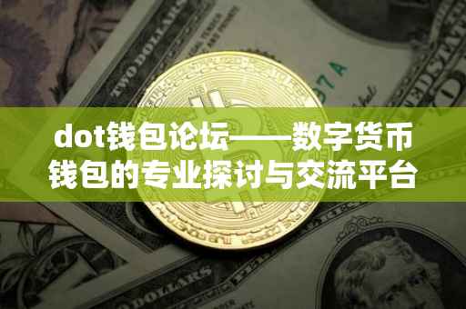 dot钱包论坛——数字货币钱包的专业探讨与交流平台