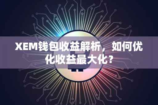 XEM钱包收益解析，如何优化收益最大化？