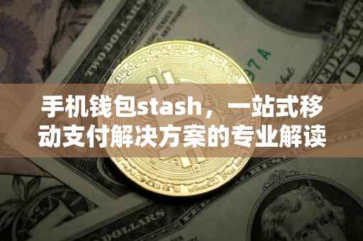 手机钱包stash，一站式移动支付解决方案的专业解读