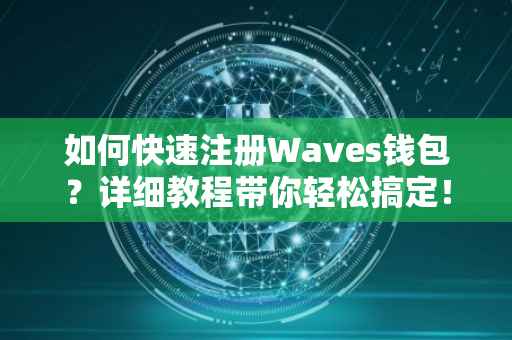 如何快速注册Waves钱包？详细教程带你轻松搞定！
