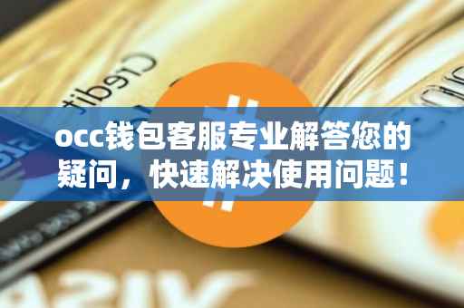 occ钱包客服专业解答您的疑问，快速解决使用问题！
