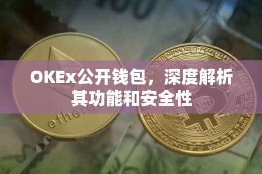 OKEx公开钱包,深度解析其功能和安全性