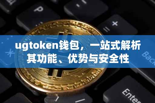 ugtoken钱包，一站式解析其功能、优势与安全性