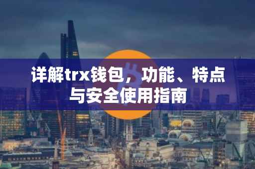 详解trx钱包，功能、特点与安全使用指南