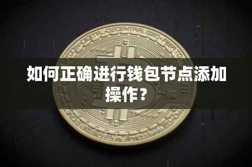如何正确进行钱包节点添加操作？