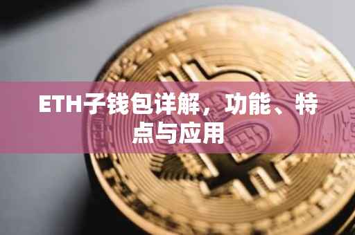 ETH子钱包详解，功能、特点与应用