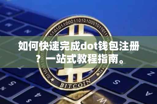 如何快速完成dot钱包注册？一站式教程指南。