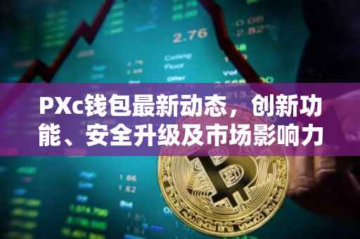 PXc钱包最新动态，创新功能、安全升级及市场影响力