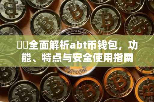 ​​全面解析abt币钱包，功能、特点与安全使用指南